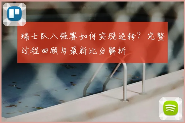 瑞士队八强赛如何实现逆转?完整过程回顾与最新比分解析