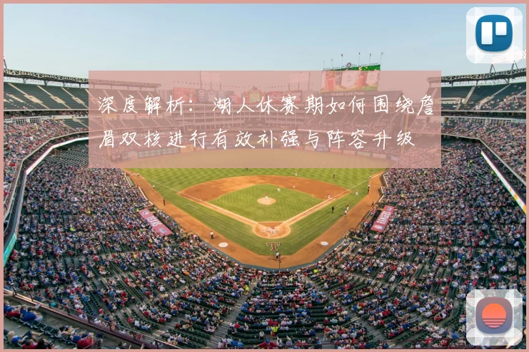深度解析:湖人休赛期如何围绕詹眉双核进行有效补强与阵容升级
