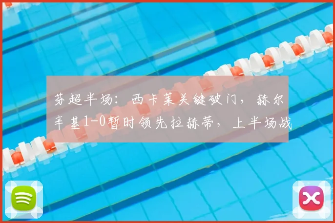 芬超半场：西卡莱关键破门，赫尔辛基1-0暂时领先拉赫蒂，上半场战况解析