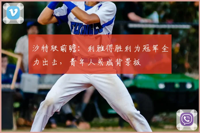 沙特联前瞻:利雅得胜利为冠军全力出击,青年人或成背景板