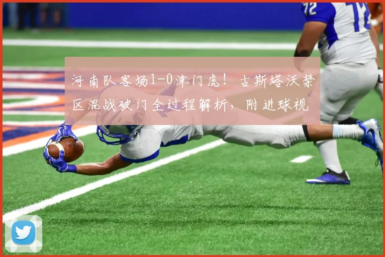 河南队客场1-0津门虎!古斯塔沃禁区混战破门全过程解析,附进球视频